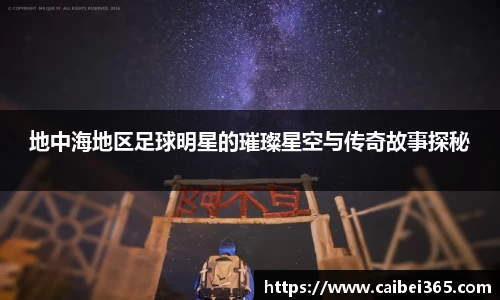 地中海地区足球明星的璀璨星空与传奇故事探秘
