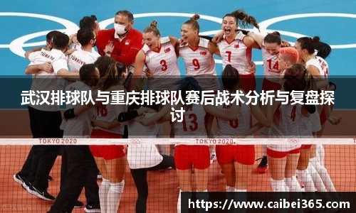 武汉排球队与重庆排球队赛后战术分析与复盘探讨